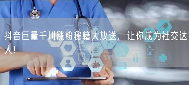 抖音巨量千川涨粉秘籍大放送，让你成为社交达人！