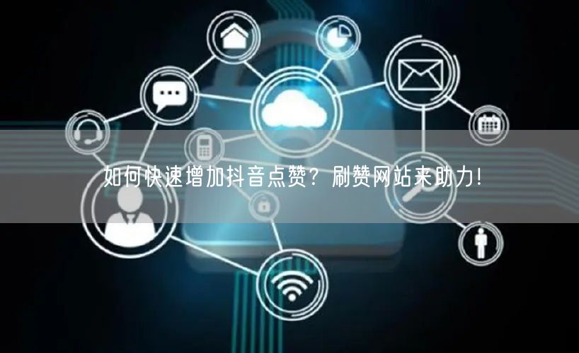 如何快速增加抖音点赞?刷赞网站来助力!