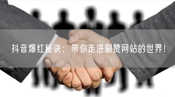 抖音爆红秘诀:带你走进刷赞网站的世界!