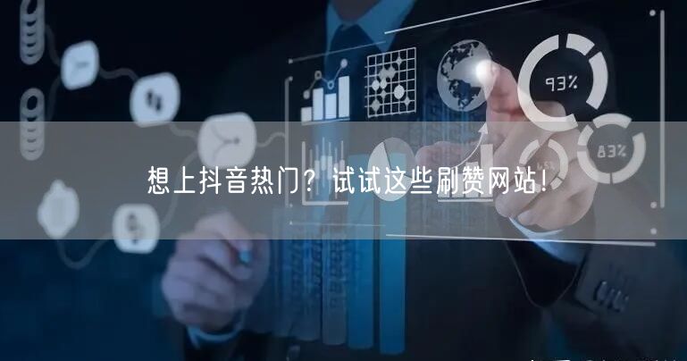 想上抖音热门?试试这些刷赞网站!