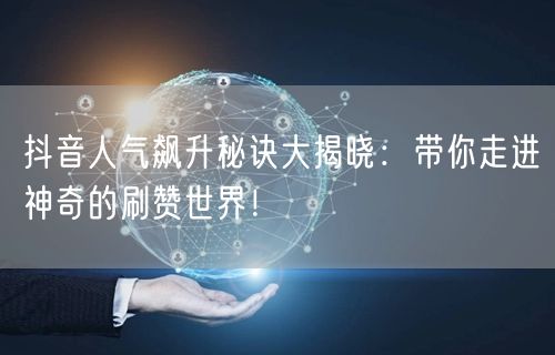 抖音人气飙升秘诀大揭晓:带你走进神奇的刷赞世界!