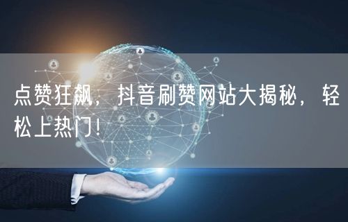 点赞狂飙,抖音刷赞网站大揭秘,轻松上热门!