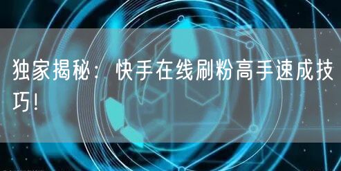 独家揭秘:快手在线刷粉高手速成技巧!