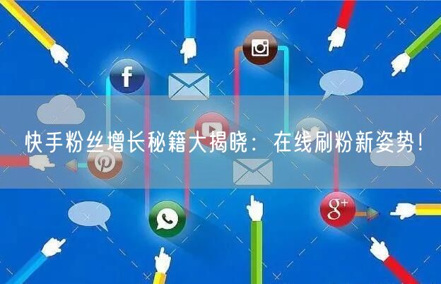 快手粉丝增长秘籍大揭晓:在线刷粉新姿势!