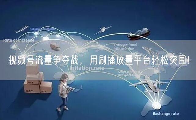 视频号流量争夺战，用刷播放量平台轻松突围！