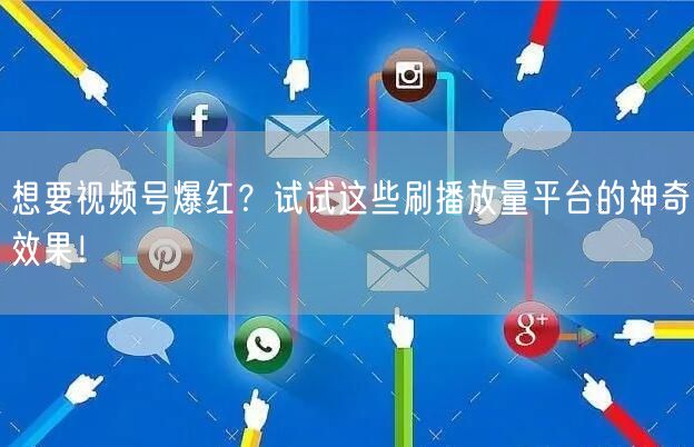 想要视频号爆红？试试这些刷播放量平台的神奇效果！