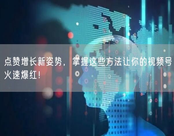 点赞增长新姿势，掌握这些方法让你的视频号火速爆红！