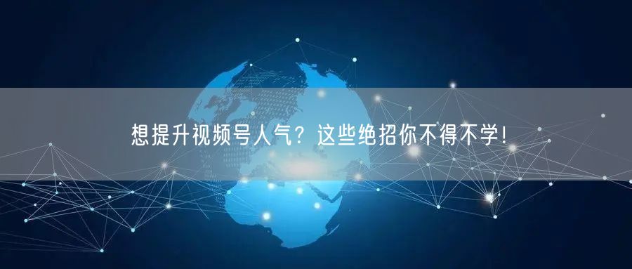 想提升视频号人气？这些绝招你不得不学！