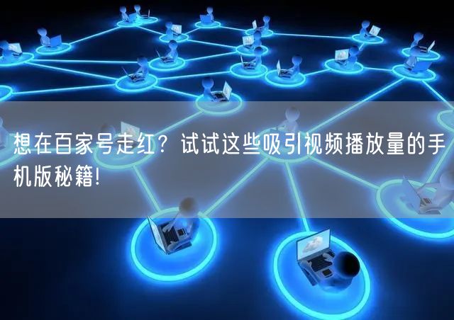 想在百家号走红？试试这些吸引视频播放量的手机版秘籍!
