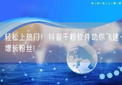 轻松上热门！抖音千粉软件助你飞速增长粉丝!