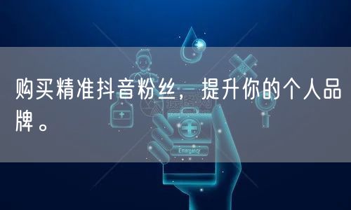 购买精准抖音粉丝，提升你的个人品牌。