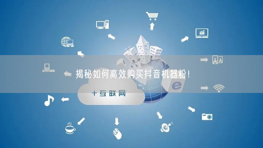 揭秘如何高效购买抖音机器粉！