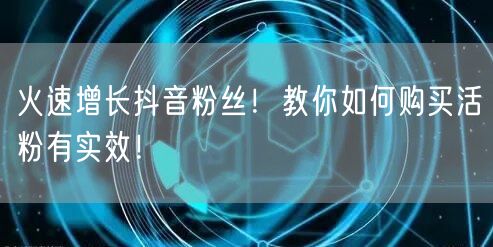 火速增长抖音粉丝！教你如何购买活粉有实效！