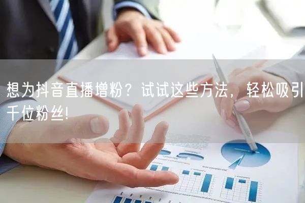 想为抖音直播增粉？试试这些方法，轻松吸引千位粉丝!