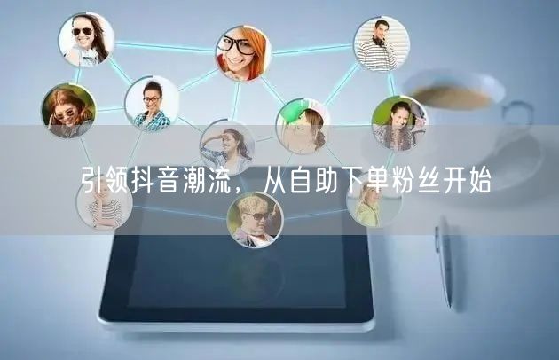 引领抖音潮流，从自助下单粉丝开始