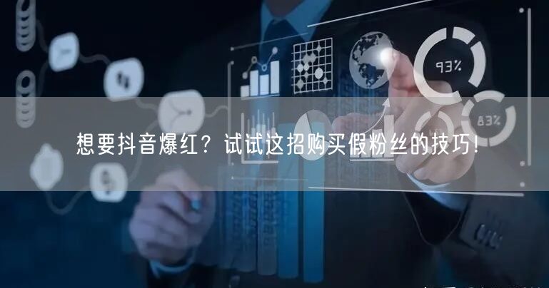 想要抖音爆红？试试这招购买假粉丝的技巧！