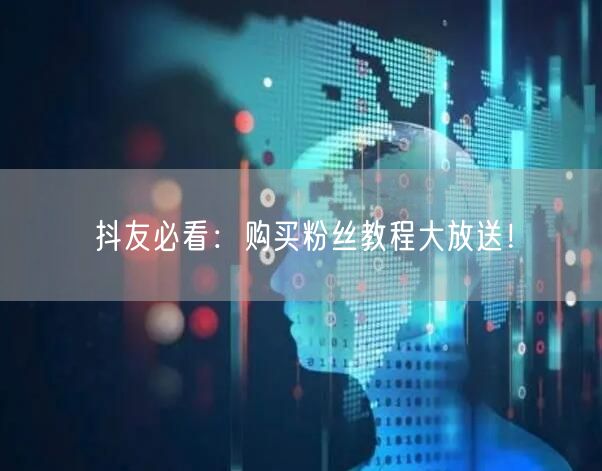 抖友必看：购买粉丝教程大放送！