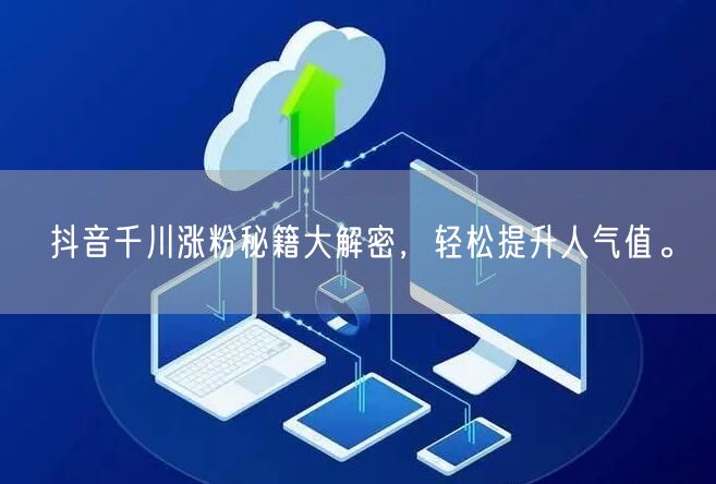 抖音千川涨粉秘籍大解密，轻松提升人气值。