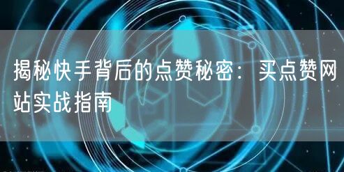 揭秘快手背后的点赞秘密:买点赞网站实战指南