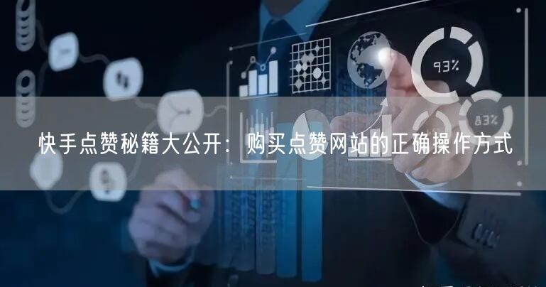 快手点赞秘籍大公开:购买点赞网站的正确操作方式