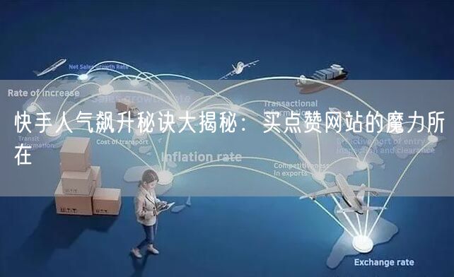快手人气飙升秘诀大揭秘:买点赞网站的魔力所在