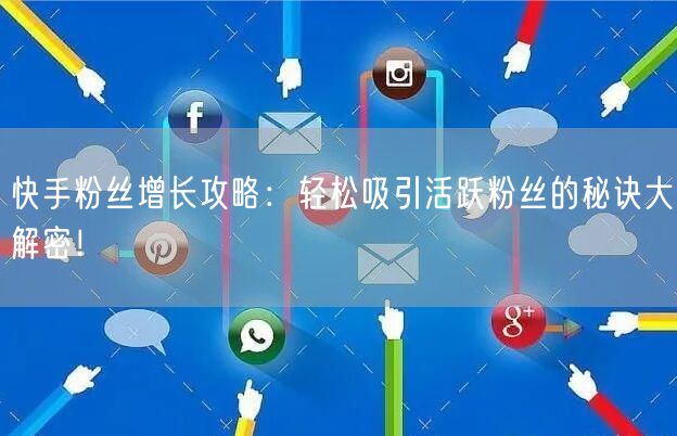 快手粉丝增长攻略:轻松吸引活跃粉丝的秘诀大解密!