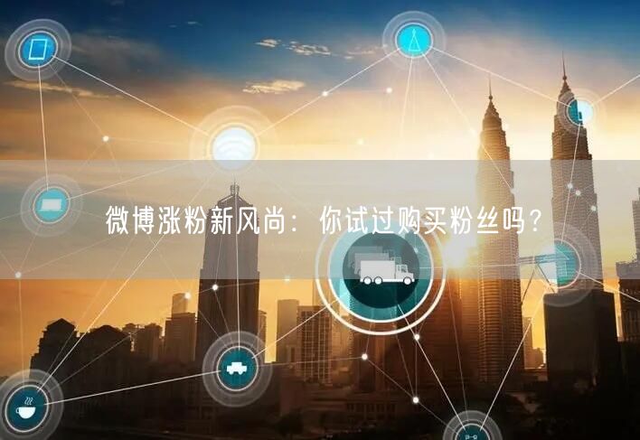 微博涨粉新风尚：你试过购买粉丝吗？