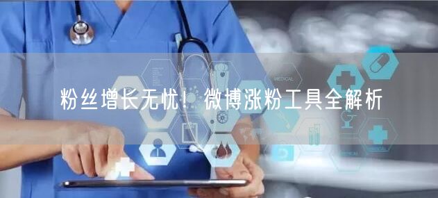 粉丝增长无忧！微博涨粉工具全解析