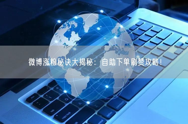 微博涨粉秘诀大揭秘：自助下单刷赞攻略！
