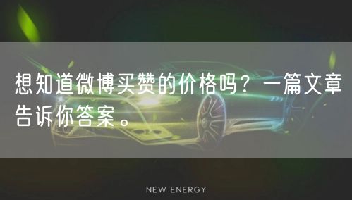 想知道微博买赞的价格吗？一篇文章告诉你答案。