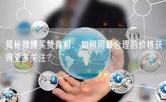 揭秘微博买赞真相:如何用最合理的价格获得更多关注?