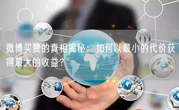 微博买赞的真相揭秘:如何以最小的代价获得最大的收益?