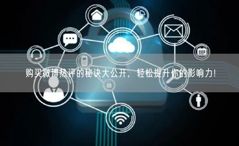 购买微博热评的秘诀大公开,轻松提升你的影响力!