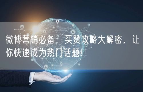 微博营销必备:买赞攻略大解密,让你快速成为热门话题!