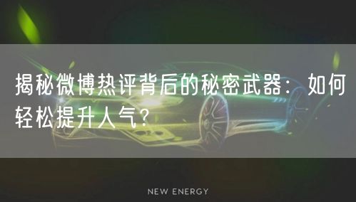 揭秘微博热评背后的秘密武器:如何轻松提升人气?
