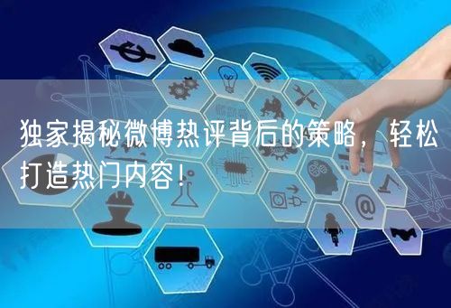 独家揭秘微博热评背后的策略,轻松打造热门内容!