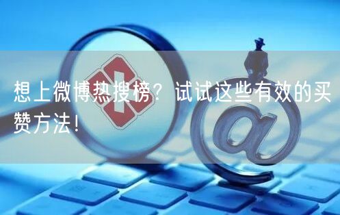想上微博热搜榜?试试这些有效的买赞方法!