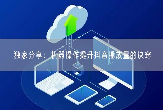 独家分享：机器操作提升抖音播放量的诀窍