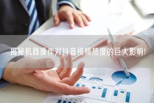 揭秘机器操作对抖音视频热度的巨大影响!