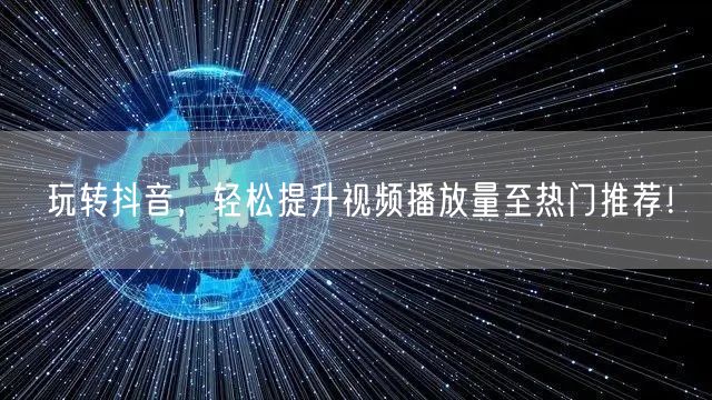 玩转抖音，轻松提升视频播放量至热门推荐！