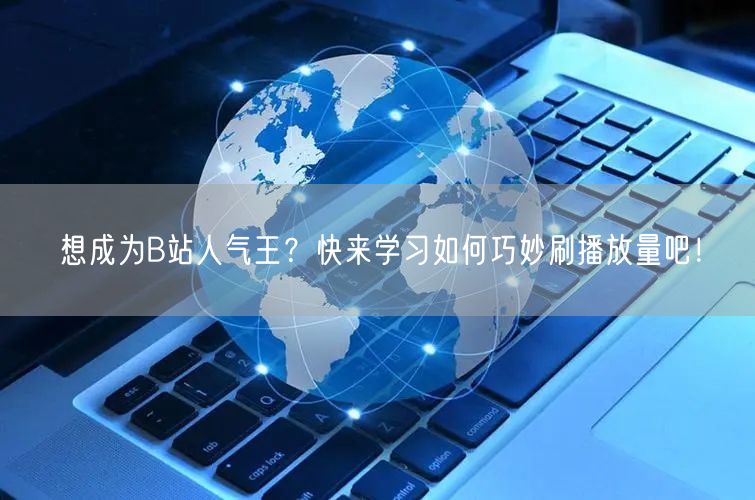 想成为B站人气王?快来学习如何巧妙刷播放量吧!