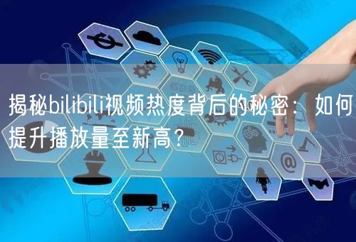 揭秘bilibili视频热度背后的秘密:如何提升播放量至新高?