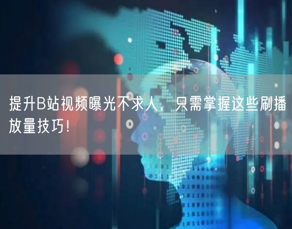 提升B站视频曝光不求人,只需掌握这些刷播放量技巧!