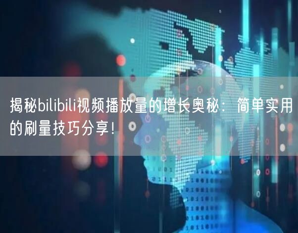 揭秘bilibili视频播放量的增长奥秘:简单实用的刷量技巧分享!