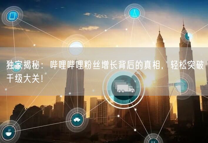 独家揭秘：哔哩哔哩粉丝增长背后的真相，轻松突破千级大关！