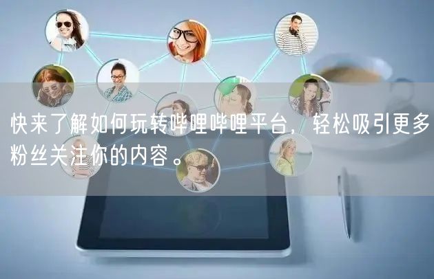快来了解如何玩转哔哩哔哩平台，轻松吸引更多粉丝关注你的内容。