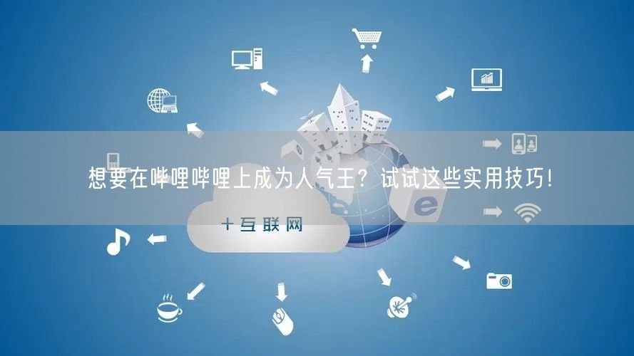 想要在哔哩哔哩上成为人气王？试试这些实用技巧！