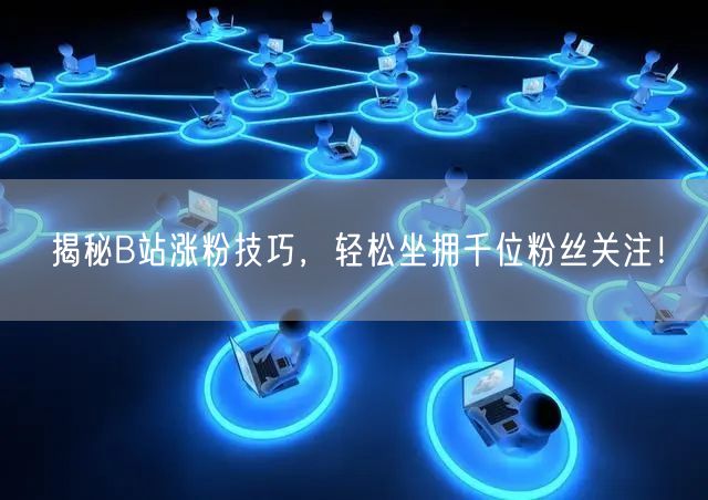 揭秘B站涨粉技巧，轻松坐拥千位粉丝关注！