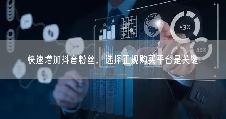 快速增加抖音粉丝，选择正规购买平台是关键!