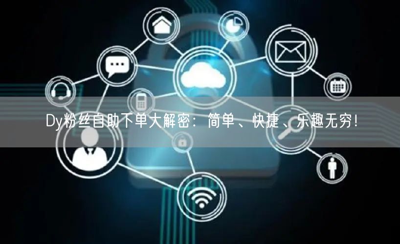 Dy粉丝自助下单大解密:简单、快捷、乐趣无穷!